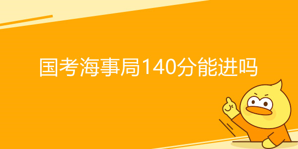 国家公务员考试海事局140分能进吗